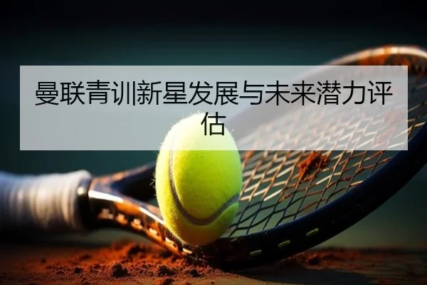 曼联青训新星发展与未来潜力评估